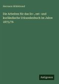 Die Arbeiten für das liv-, est- und kurländische Urkundenbuch im Jahre 1875/76