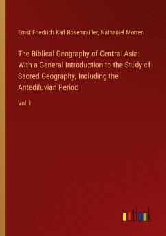 The Biblical Geography of Central Asia: With a General Introduction to the Study of Sacred Geography, Including the Antediluvian Period The Biblical Geography of Central Asia: With a General Introduction to the Study of Sacred Geography, Including the Antediluvian Period