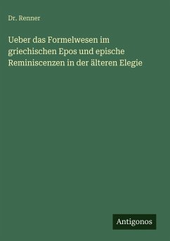 Ueber das Formelwesen im griechischen Epos und epische Reminiscenzen in der älteren Elegie - Renner