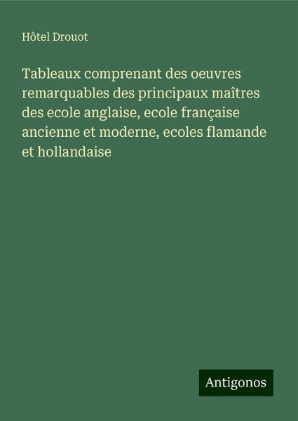 Tableaux comprenant des oeuvres remarquables des principaux maîtres des ecole anglaise, ecole française ancienne et moderne, ecoles flamande et hollandaise Tableaux comprenant des oeuvres remarquables des principaux maîtres des ecole anglaise, ecole française ancienne et moderne, ecoles flamande et hollandaise