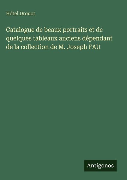 Catalogue de beaux portraits et de quelques tableaux anciens dépendant de la collection de M. Joseph FAU