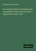 Der russisch-türkische Feldzug in der europäischen Türkei 1828 und 1829 dargestellt im Jahre 1845 Der russisch-türkische Feldzug in der europäischen Türkei 1828 und 1829 dargestellt im Jahre 1845