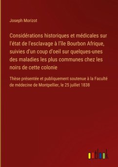 Considérations historiques et médicales sur l'état de l'esclavage à l'île Bourbon Afrique, suivies d'un coup d'oeil sur quelques-unes des maladies les plus communes chez les noirs de cette colonie Considérations historiques et médicales sur l'état de l'esclavage à l'île Bourbon Afrique, suivies d'un coup d'oeil sur quelques-unes des maladies les plus communes chez les noirs de cette colonie
