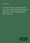 Ancestral worship: a revised edition of an essay read before the missionary conference, held at Shanghai, May, 10th-24th, 1877 Ancestral worship: a revised edition of an essay read before the missionary conference, held at Shanghai, May, 10th-24th, 1877