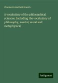 A vocabulary of the philosophical sciences. Including the vocabulary of philosophy, mental, moral and metaphysical A vocabulary of the philosophical sciences. Including the vocabulary of philosophy, mental, moral and metaphysical