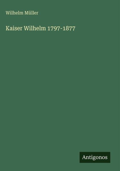 Kaiser Wilhelm 1797-1877 Kaiser Wilhelm 1797-1877