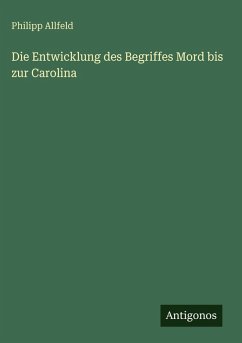 Die Entwicklung des Begriffes Mord bis zur Carolina - Allfeld, Philipp