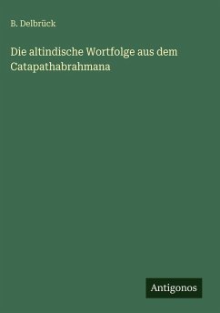 Die altindische Wortfolge aus dem Catapathabrahmana - Delbrück, B.
