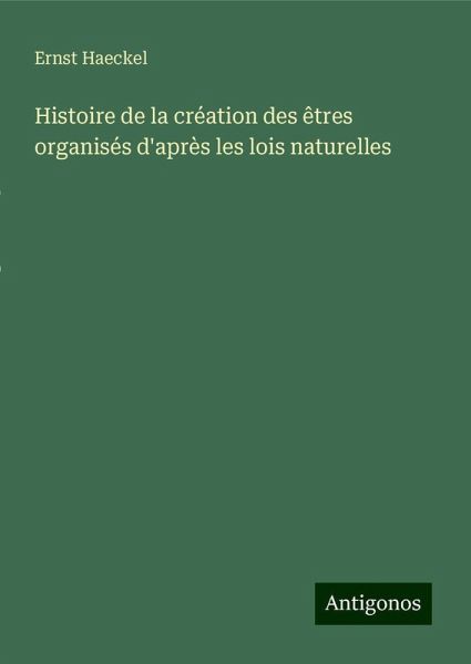 Histoire de la création des êtres organisés d'après les lois naturelles