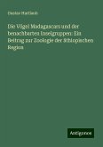Die Vögel Madagascars und der benachbarten Inselgruppen: Ein Beitrag zur Zoologie der äthiopischen Region Die Vögel Madagascars und der benachbarten Inselgruppen: Ein Beitrag zur Zoologie der äthiopischen Region