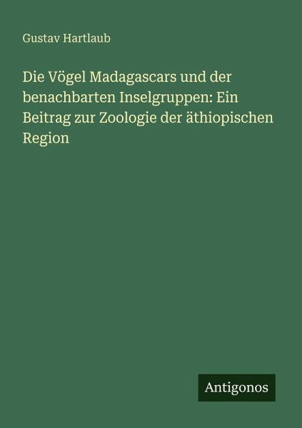Die Vögel Madagascars und der benachbarten Inselgruppen: Ein Beitrag zur Zoologie der äthiopischen Region