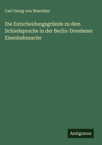 Die Entscheidungsgründe zu dem Schiedspruche in der Berlin-Dresdener Eisenbahnsache Die Entscheidungsgründe zu dem Schiedspruche in der Berlin-Dresdener Eisenbahnsache