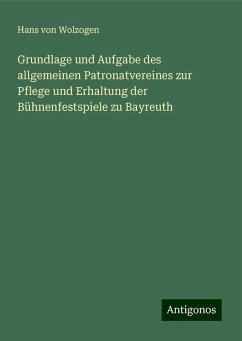 Grundlage und Aufgabe des allgemeinen Patronatvereines zur Pflege und Erhaltung der Bühnenfestspiele zu Bayreuth - Wolzogen, Hans Von