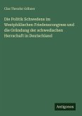 Die Politik Schwedens im Westphälischen Friedenscongress und die Gründung der schwedischen Herrschaft in Deutschland Die Politik Schwedens im Westphälischen Friedenscongress und die Gründung der schwedischen Herrschaft in Deutschland