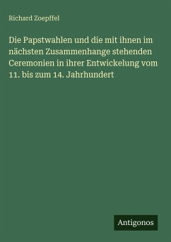 Cover Die Papstwahlen und die mit ihnen im nächsten Zusammenhange stehenden Ceremonien in ihrer Entwickelung vom 11. bis zum 14. Jahrhundert
