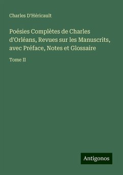 Poésies Complètes de Charles d'Orléans, Revues sur les Manuscrits, avec Préface, Notes et Glossaire - D'Héricault, Charles