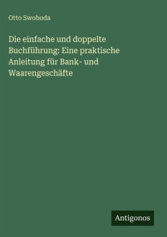 Cover Die einfache und doppelte Buchführung: Eine praktische Anleitung für Bank- und Waarengeschäfte