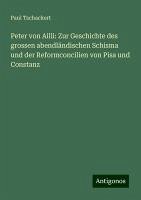 Peter von Ailli: Zur Geschichte des grossen abendländischen Schisma und der Reformconcilien von Pisa und Constanz - Tschackert, Paul