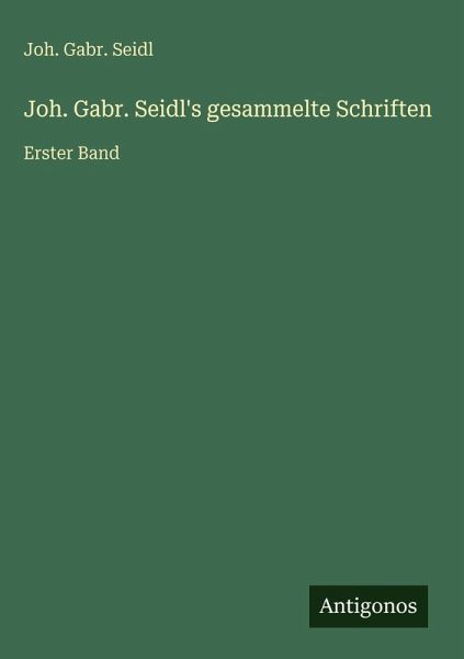 Joh. Gabr. Seidl's gesammelte Schriften Joh. Gabr. Seidl's gesammelte Schriften