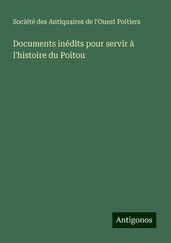 Documents inédits pour servir à l'histoire du Poitou - Société des Antiquaires de l'Ouest Poitiers