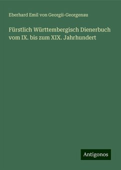 Fürstlich Württembergisch Dienerbuch vom IX. bis zum XIX. Jahrhundert - Georgii-Georgenau, Eberhard Emil Von