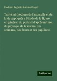 Traitè méthodique de l'aquarelle et du lavis appliqués a l'étude de la figure en général, du portrait d'après nature, du paysage, de la marine, des animaux, des fleurs et des papillons Traitè méthodique de l'aquarelle et du lavis appliqués a l'étude de la figure en général, du portrait d'après nature, du paysage, de la marine, des animaux, des fleurs et des papillons