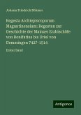 Regesta Archiepiscoporum Maguntinensium: Regesten zur Geschichte der Mainzer Erzbischöfe von Bonifatius bis Uriel von Gemmingen 742?-1514 Regesta Archiepiscoporum Maguntinensium: Regesten zur Geschichte der Mainzer Erzbischöfe von Bonifatius bis Uriel von Gemmingen 742?-1514