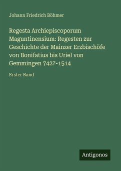 Cover Regesta Archiepiscoporum Maguntinensium: Regesten zur Geschichte der Mainzer Erzbischöfe von Bonifatius bis Uriel von Gemmingen 742?-1514