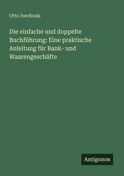 Cover Die einfache und doppelte Buchführung: Eine praktische Anleitung für Bank- und Waarengeschäfte