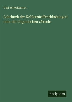 Lehrbuch der Kohlenstoffverbindungen oder der Organischen Chemie - Schorlemmer, Carl