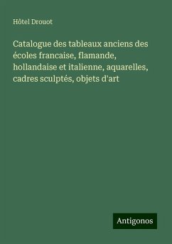 Catalogue des tableaux anciens des écoles francaise, flamande, hollandaise et italienne, aquarelles, cadres sculptés, objets d'art - Hôtel Drouot