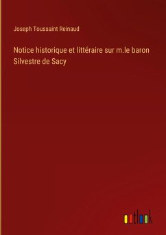 Notice historique et littéraire sur m.le baron Silvestre de Sacy
