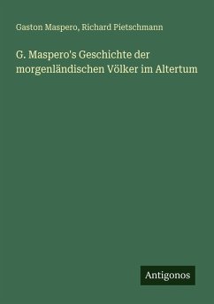 G. Maspero's Geschichte der morgenländischen Völker im Altertum - Maspero, Gaston; Pietschmann, Richard G. Maspero's Geschichte der morgenländischen Völker im Altertum - Maspero, Gaston; Pietschmann, Richard