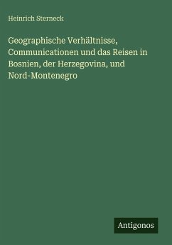 Cover Geographische Verhältnisse, Communicationen und das Reisen in Bosnien, der Herzegovina, und Nord-Montenegro