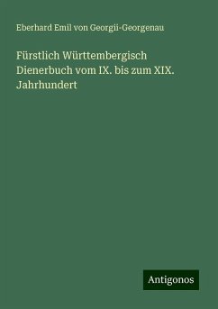 Fürstlich Württembergisch Dienerbuch vom IX. bis zum XIX. Jahrhundert - Georgii-Georgenau, Eberhard Emil Von