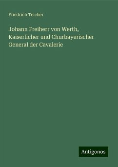 Johann Freiherr von Werth, Kaiserlicher und Churbayerischer General der Cavalerie - Teicher, Friedrich