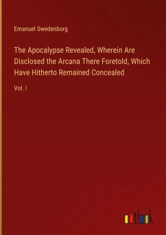 The Apocalypse Revealed, Wherein Are Disclosed the Arcana There Foretold, Which Have Hitherto Remained Concealed - Swedenborg, Emanuel