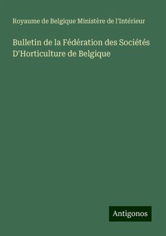 Bulletin de la Fédération des Sociétés D'Horticulture de Belgique - Royaume de Belgique Ministère de l'Intérieur