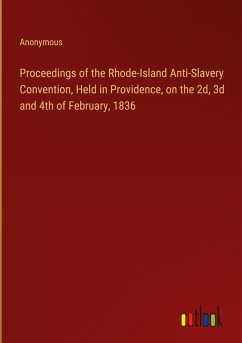 Proceedings of the Rhode-Island Anti-Slavery Convention, Held in Providence, on the 2d, 3d and 4th of February, 1836 Proceedings of the Rhode-Island Anti-Slavery Convention, Held in Providence, on the 2d, 3d and 4th of February, 1836