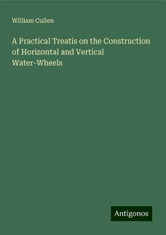 A Practical Treatis on the Construction of Horizontal and Vertical Water-Wheels - Cullen, William