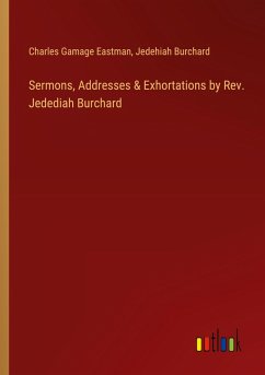 Sermons, Addresses & Exhortations by Rev. Jedediah Burchard Sermons, Addresses & Exhortations by Rev. Jedediah Burchard