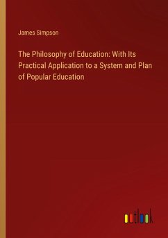 The Philosophy of Education: With Its Practical Application to a System and Plan of Popular Education