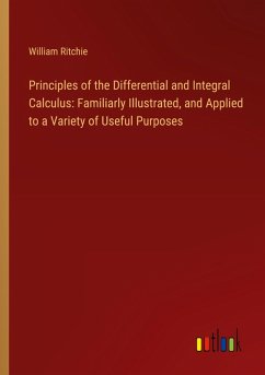 Principles of the Differential and Integral Calculus: Familiarly Illustrated, and Applied to a Variety of Useful Purposes