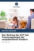 Der Beitrag der KVT bei Trennungsangst bei vorpubertären Kindern Der Beitrag der KVT bei Trennungsangst bei vorpubertären Kindern