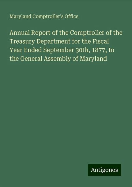 Annual Report of the Comptroller of the Treasury Department for the Fiscal Year Ended September 30th, 1877, to the General Assembly of Maryland Annual Report of the Comptroller of the Treasury Department for the Fiscal Year Ended September 30th, 1877, to the General Assembly of Maryland