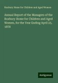 Annual Report of the Managers of the Roxbury Home for Children and Aged Women, for the Year Ending April 23, 1878 Annual Report of the Managers of the Roxbury Home for Children and Aged Women, for the Year Ending April 23, 1878
