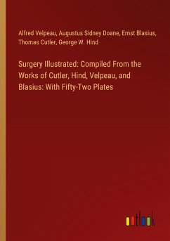 Surgery Illustrated: Compiled From the Works of Cutler, Hind, Velpeau, and Blasius: With Fifty-Two Plates Surgery Illustrated: Compiled From the Works of Cutler, Hind, Velpeau, and Blasius: With Fifty-Two Plates