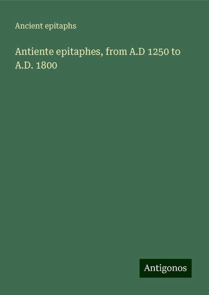 Antiente epitaphes, from A.D 1250 to A.D. 1800
