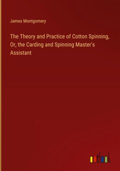 The Theory and Practice of Cotton Spinning, Or, the Carding and Spinning Master's Assistant