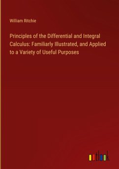 Principles of the Differential and Integral Calculus: Familiarly Illustrated, and Applied to a Variety of Useful Purposes